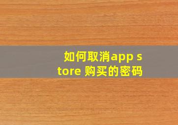 如何取消app store 购买的密码